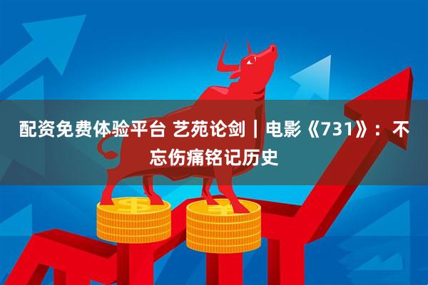 配资免费体验平台 艺苑论剑｜电影《731》：不忘伤痛铭记历史