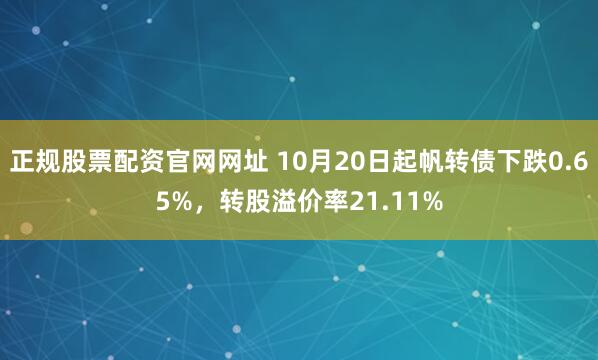正规股票配资官网网址 10月20日起帆转债下跌0.65%,转股溢价率21.11%