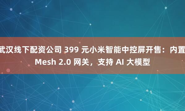 武汉线下配资公司 399 元小米智能中控屏开售：内置 Mesh 2.0 网关，支持 AI 大模型