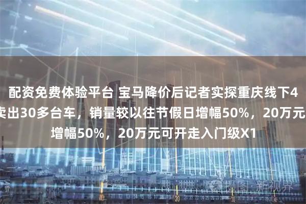 配资免费体验平台 宝马降价后记者实探重庆线下4S店：元旦三天卖出30多台车，销量较以往节假日增幅50%，20万元可开走入门级X1