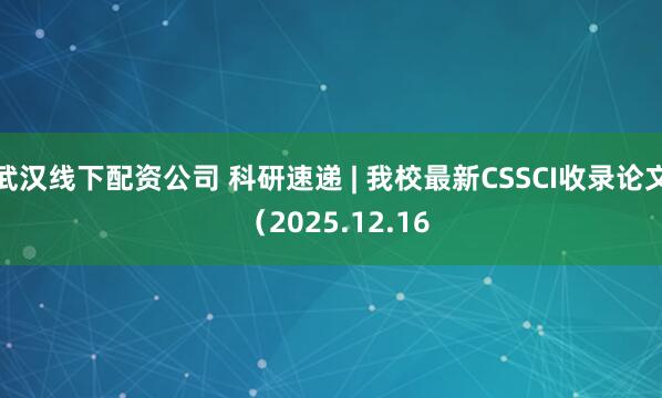 武汉线下配资公司 科研速递 | 我校最新CSSCI收录论文 (2025.12.16