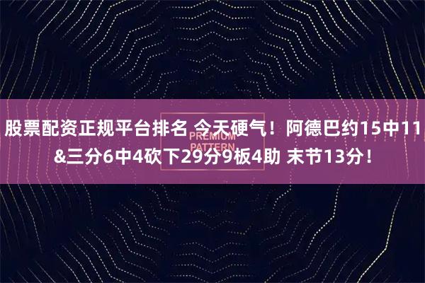 股票配资正规平台排名 今天硬气！阿德巴约15中11&三分6中4砍下29分9板4助 末节13分！